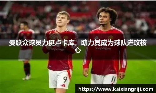 曼联众球员力挺卢卡库，助力其成为球队进攻核心