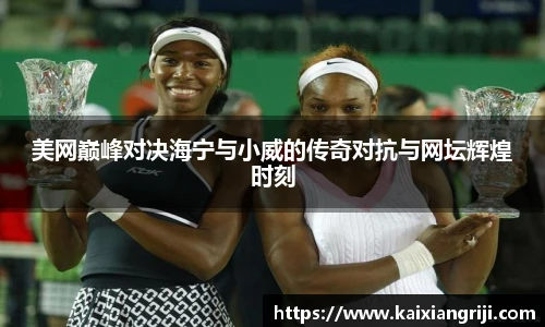 美网巅峰对决海宁与小威的传奇对抗与网坛辉煌时刻