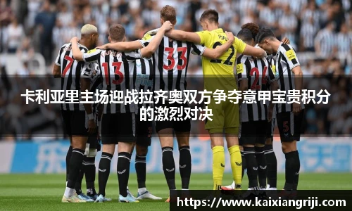 卡利亚里主场迎战拉齐奥双方争夺意甲宝贵积分的激烈对决