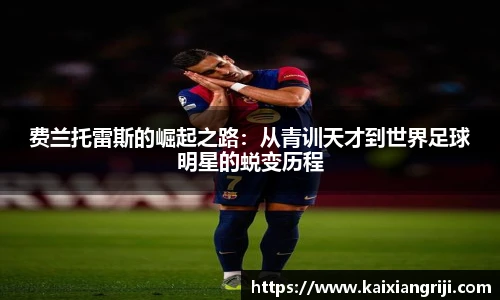 费兰托雷斯的崛起之路：从青训天才到世界足球明星的蜕变历程