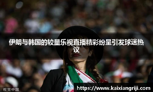 伊朗与韩国的较量乐视直播精彩纷呈引发球迷热议