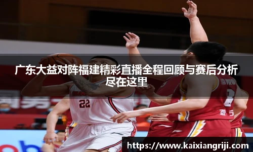广东大益对阵福建精彩直播全程回顾与赛后分析尽在这里