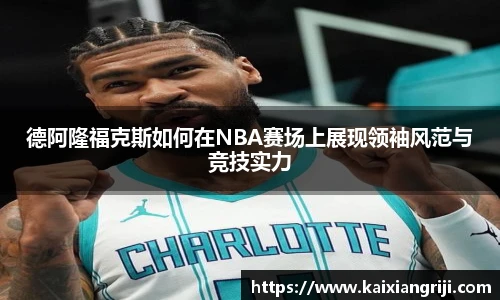 德阿隆福克斯如何在NBA赛场上展现领袖风范与竞技实力