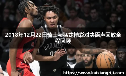2018年12月22日骑士与猛龙精彩对决原声回放全程回顾